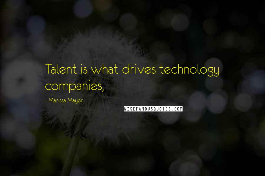 Marissa Mayer Quotes: Talent is what drives technology companies,