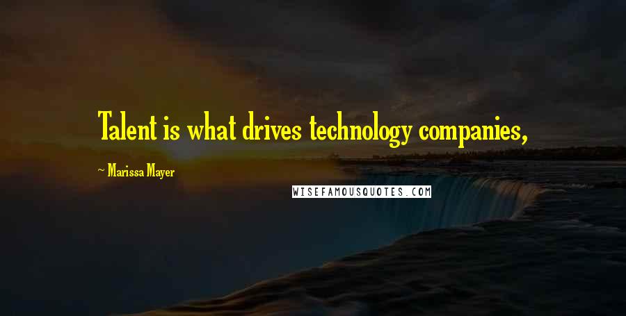Marissa Mayer Quotes: Talent is what drives technology companies,