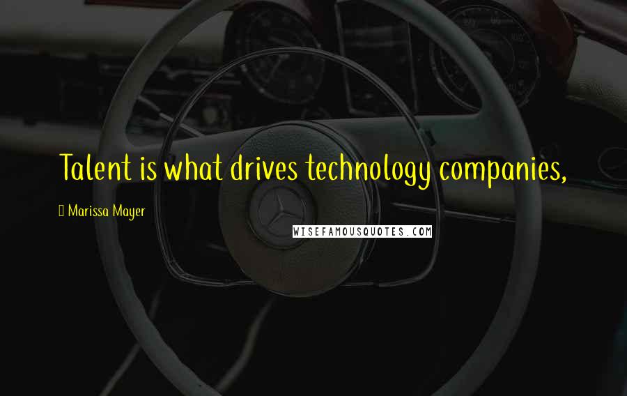 Marissa Mayer Quotes: Talent is what drives technology companies,