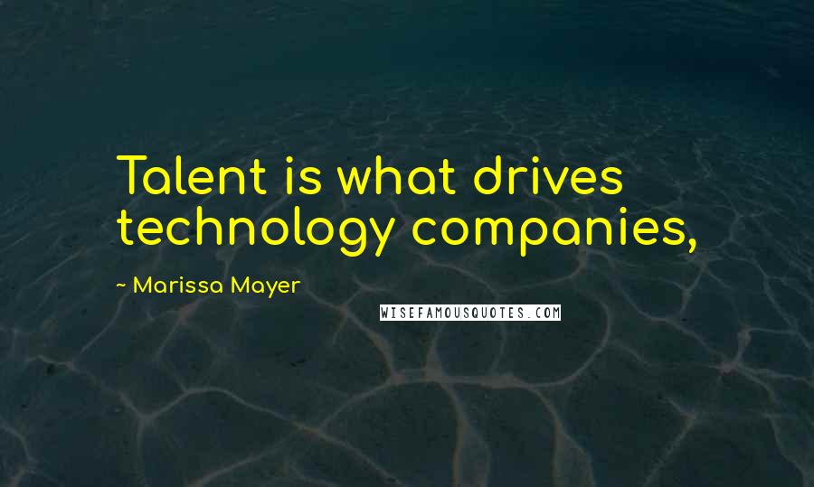 Marissa Mayer Quotes: Talent is what drives technology companies,