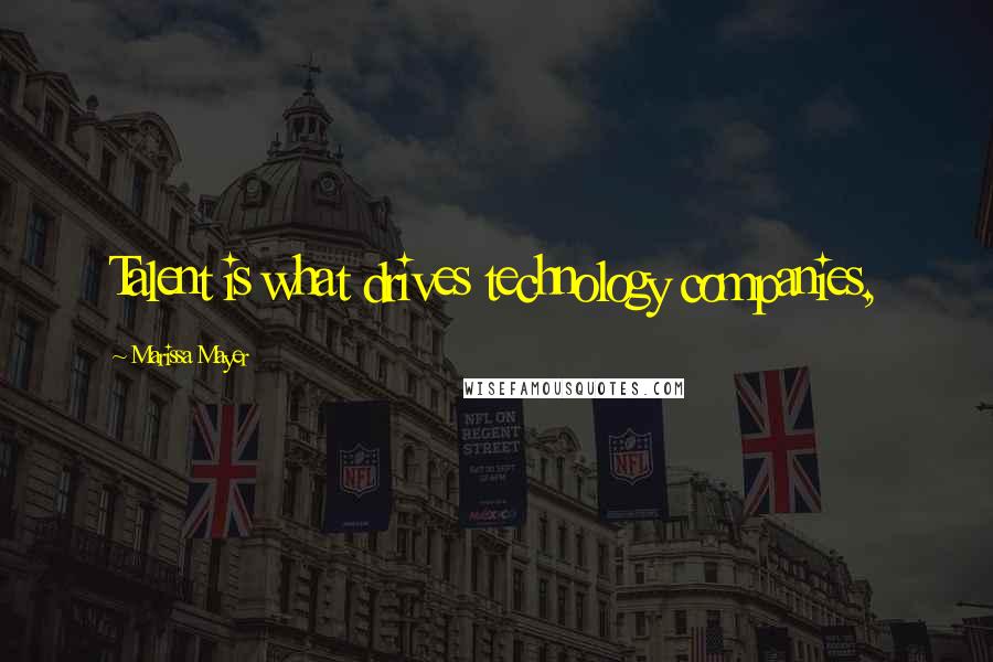 Marissa Mayer Quotes: Talent is what drives technology companies,