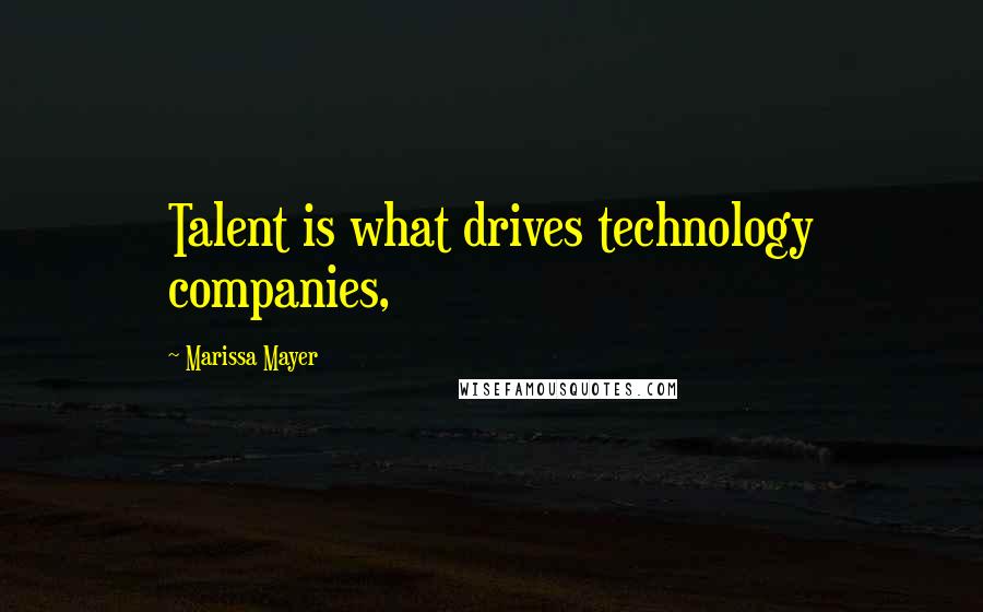 Marissa Mayer Quotes: Talent is what drives technology companies,