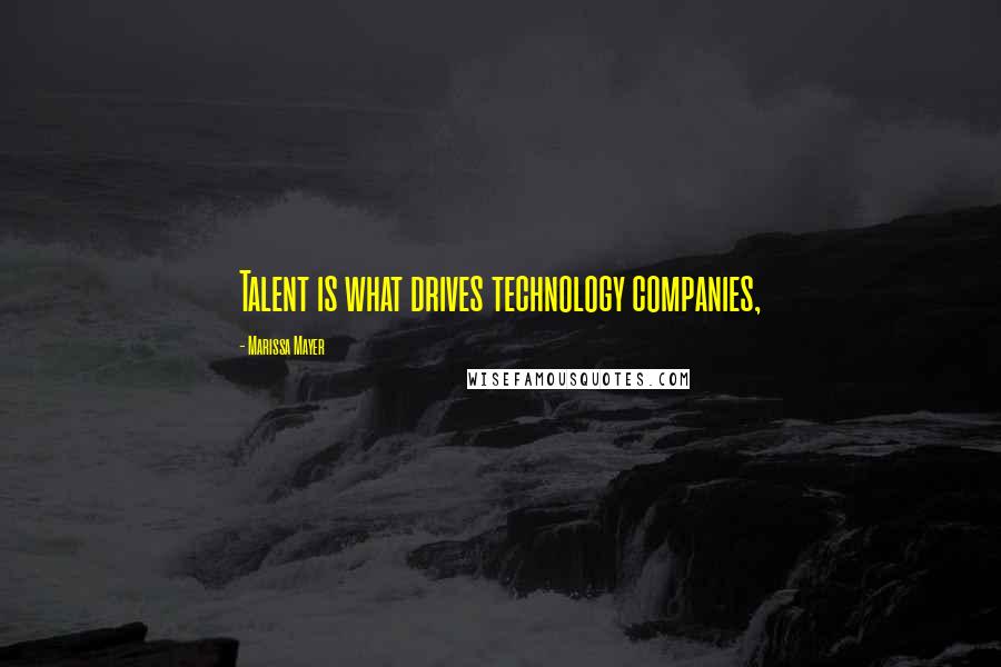 Marissa Mayer Quotes: Talent is what drives technology companies,