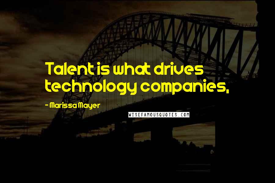 Marissa Mayer Quotes: Talent is what drives technology companies,