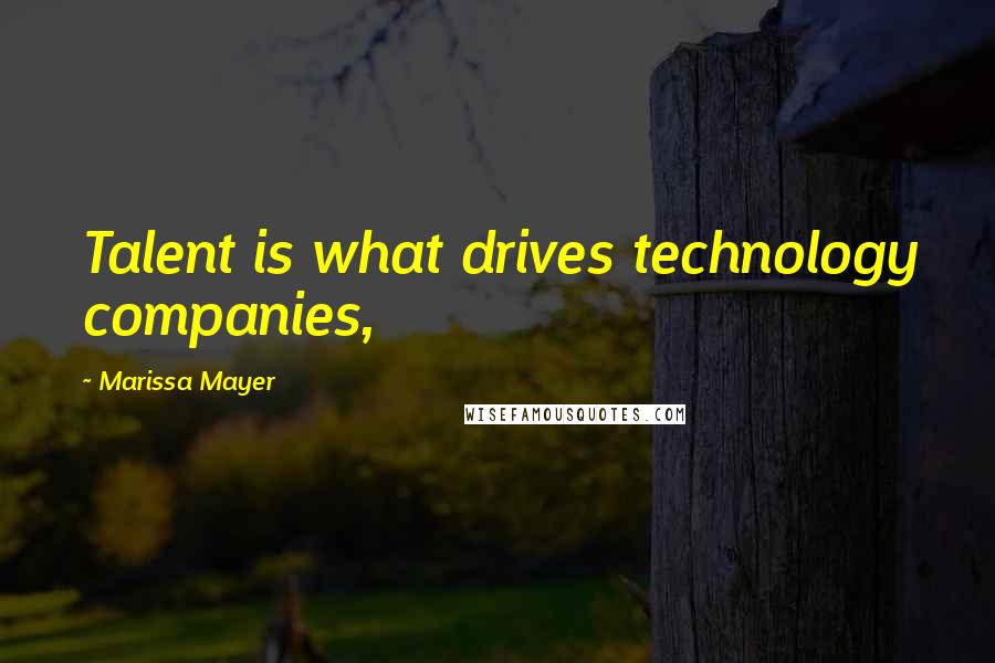 Marissa Mayer Quotes: Talent is what drives technology companies,