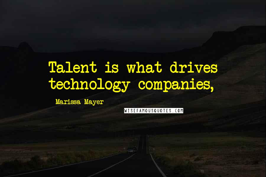 Marissa Mayer Quotes: Talent is what drives technology companies,