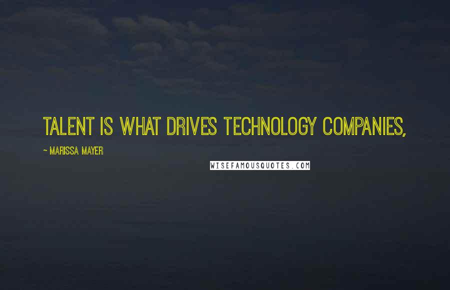 Marissa Mayer Quotes: Talent is what drives technology companies,