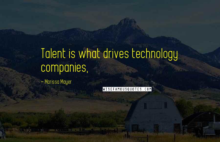 Marissa Mayer Quotes: Talent is what drives technology companies,