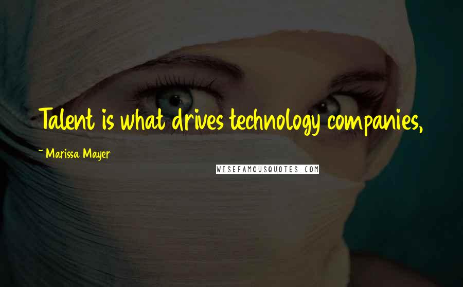 Marissa Mayer Quotes: Talent is what drives technology companies,
