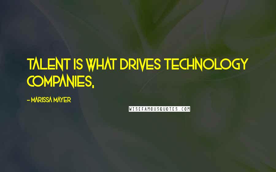 Marissa Mayer Quotes: Talent is what drives technology companies,
