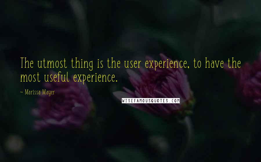 Marissa Mayer Quotes: The utmost thing is the user experience, to have the most useful experience.