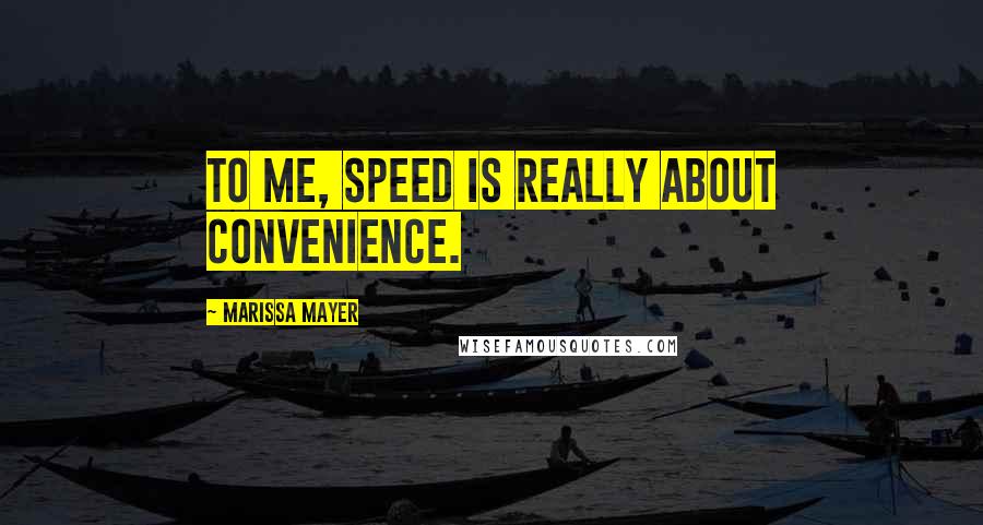 Marissa Mayer Quotes: To me, speed is really about convenience.