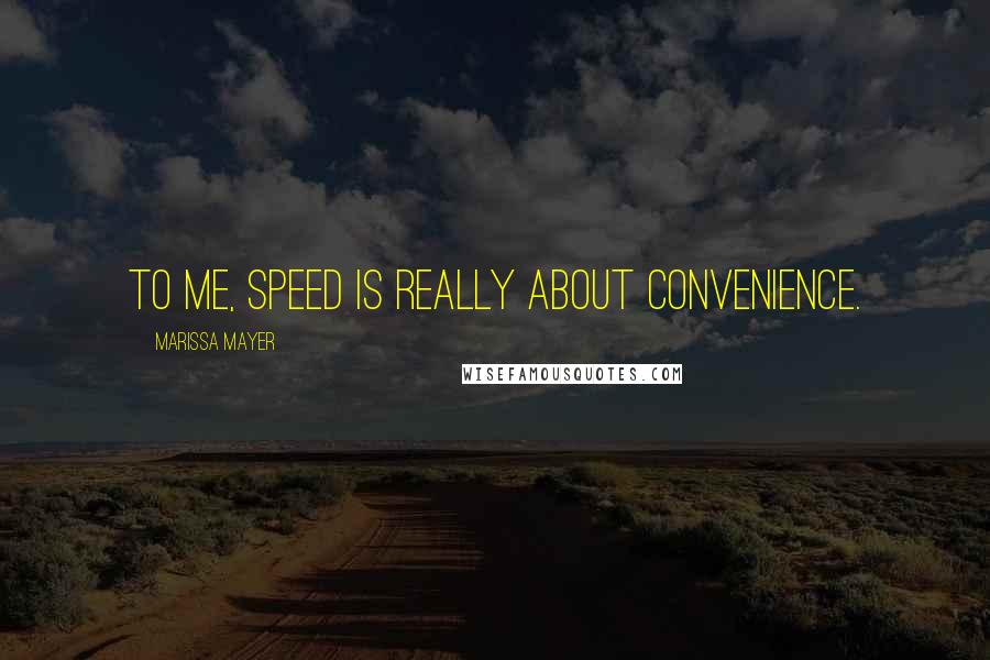 Marissa Mayer Quotes: To me, speed is really about convenience.