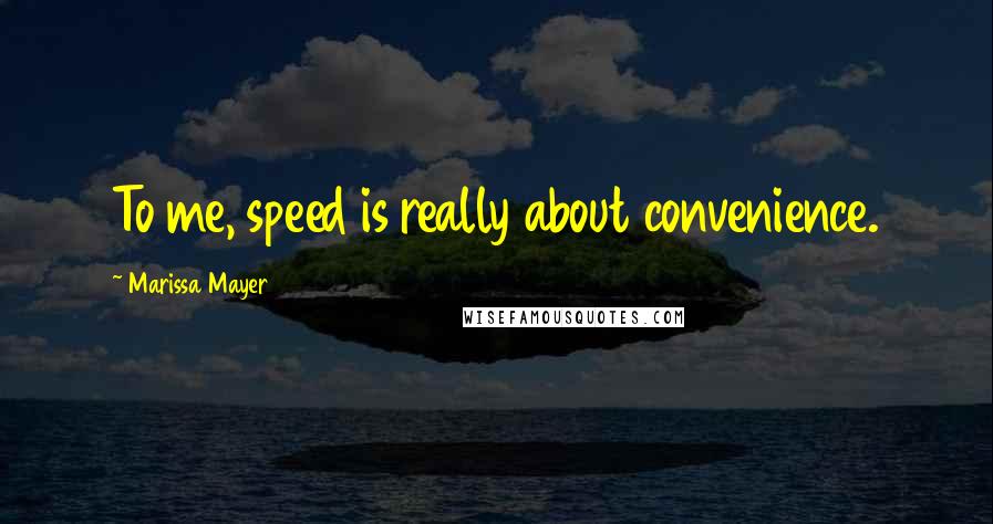 Marissa Mayer Quotes: To me, speed is really about convenience.