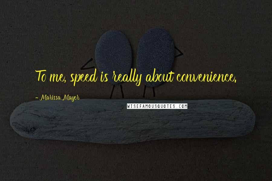 Marissa Mayer Quotes: To me, speed is really about convenience.