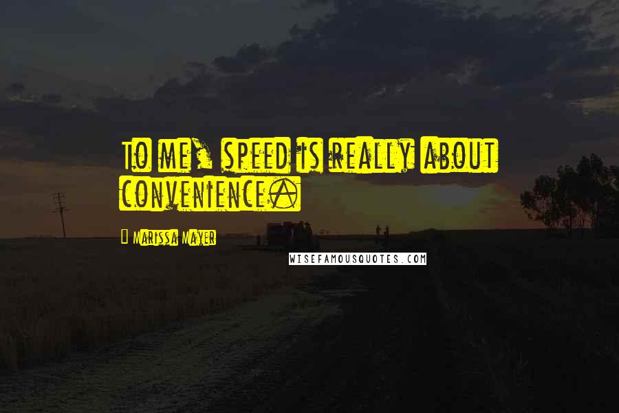 Marissa Mayer Quotes: To me, speed is really about convenience.