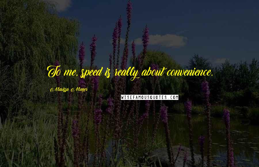 Marissa Mayer Quotes: To me, speed is really about convenience.