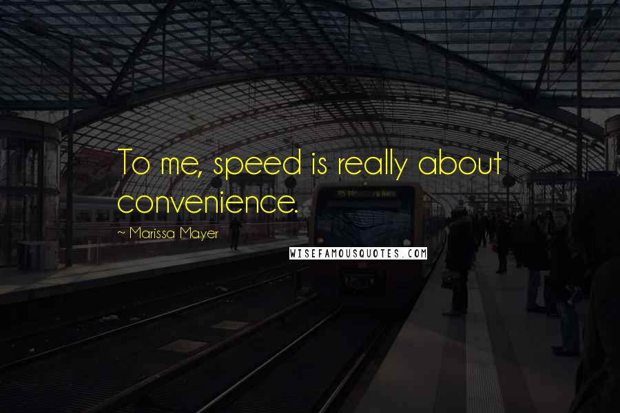 Marissa Mayer Quotes: To me, speed is really about convenience.