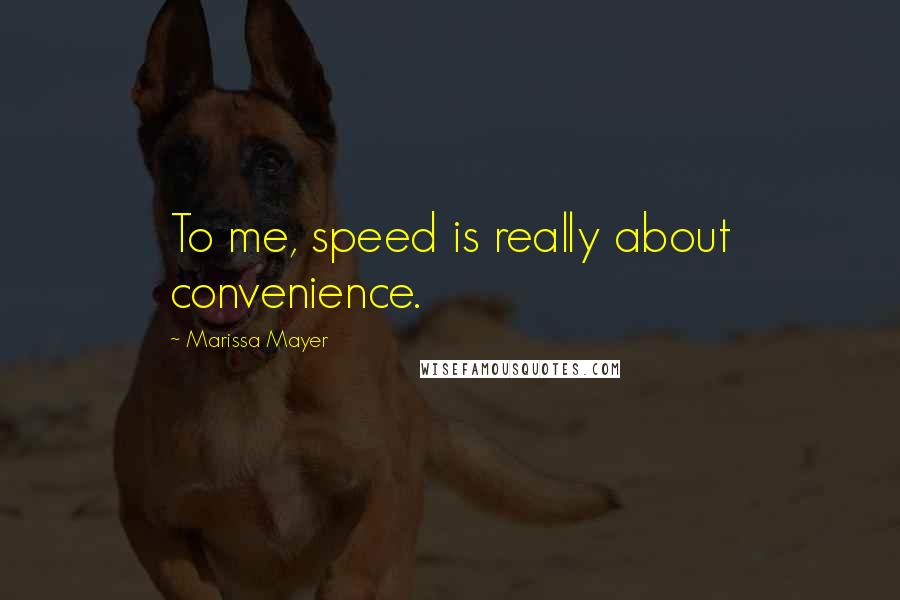 Marissa Mayer Quotes: To me, speed is really about convenience.
