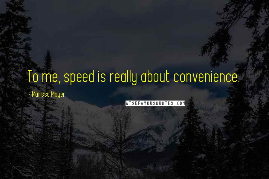 Marissa Mayer Quotes: To me, speed is really about convenience.