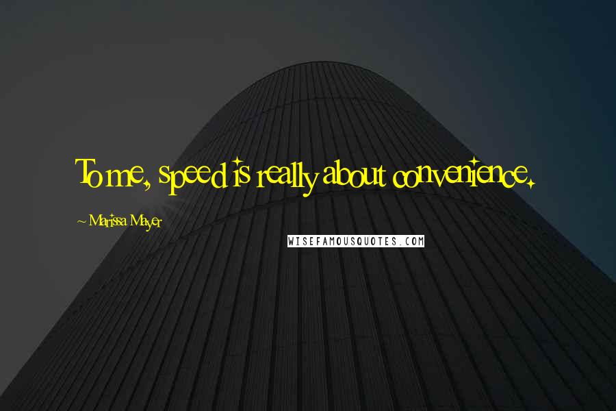 Marissa Mayer Quotes: To me, speed is really about convenience.