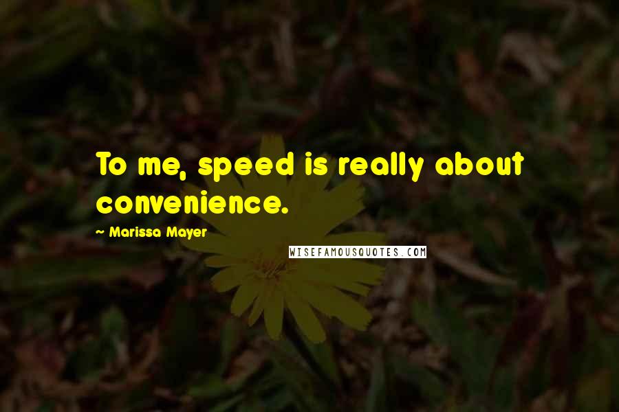 Marissa Mayer Quotes: To me, speed is really about convenience.