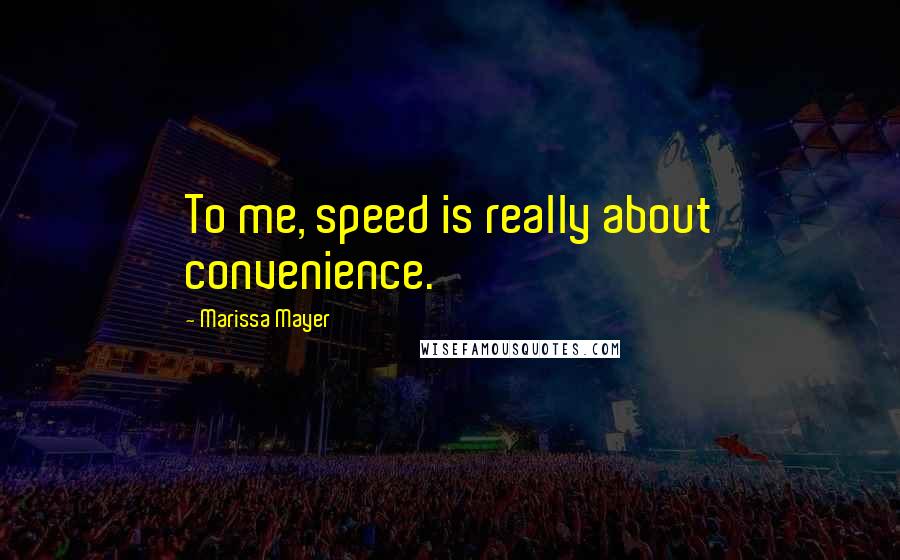 Marissa Mayer Quotes: To me, speed is really about convenience.