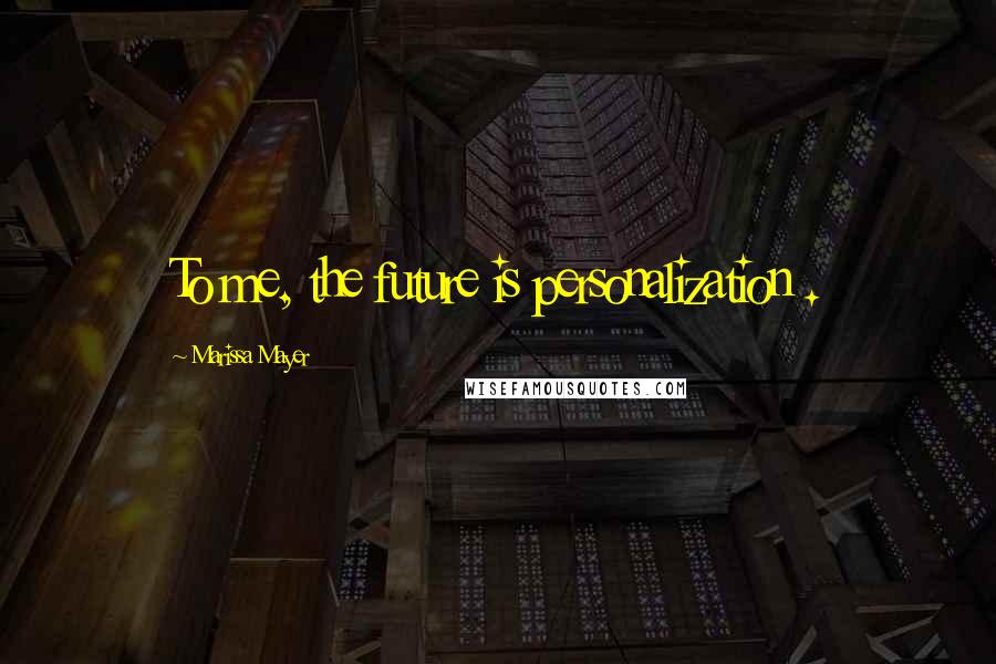 Marissa Mayer Quotes: To me, the future is personalization .