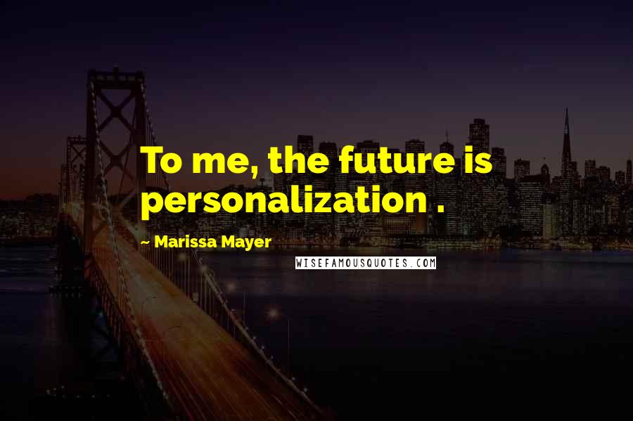 Marissa Mayer Quotes: To me, the future is personalization .