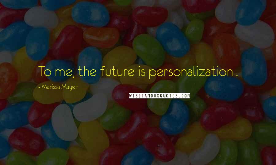 Marissa Mayer Quotes: To me, the future is personalization .