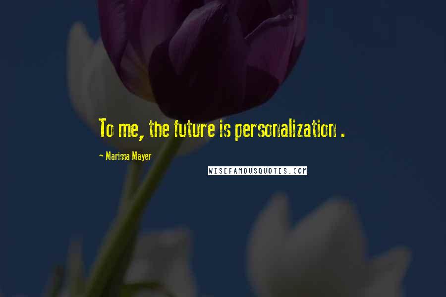 Marissa Mayer Quotes: To me, the future is personalization .