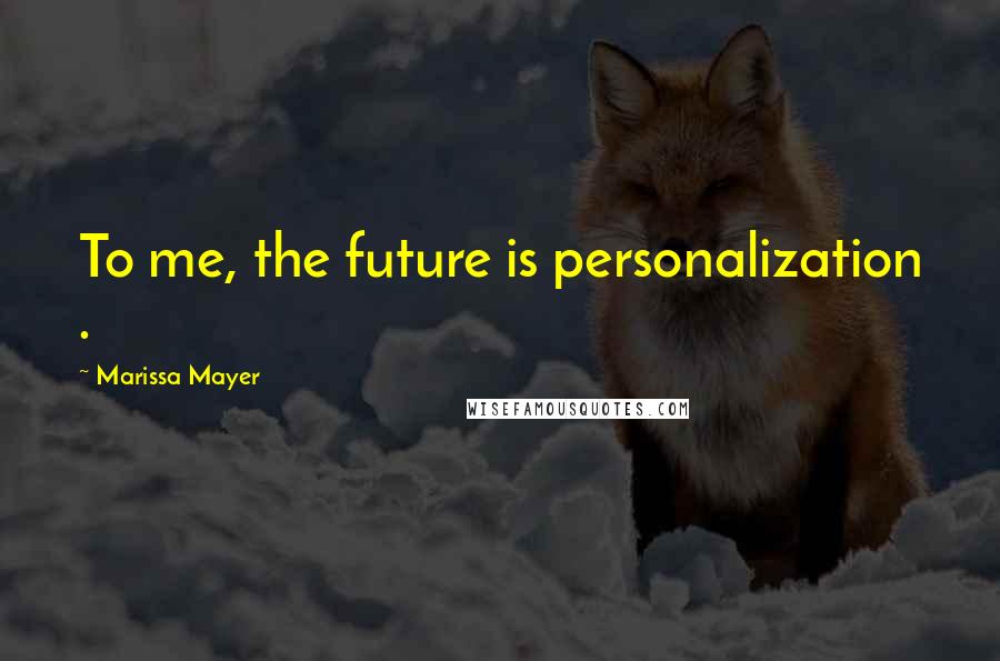 Marissa Mayer Quotes: To me, the future is personalization .