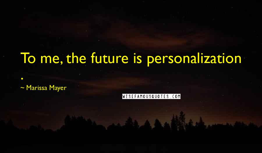 Marissa Mayer Quotes: To me, the future is personalization .
