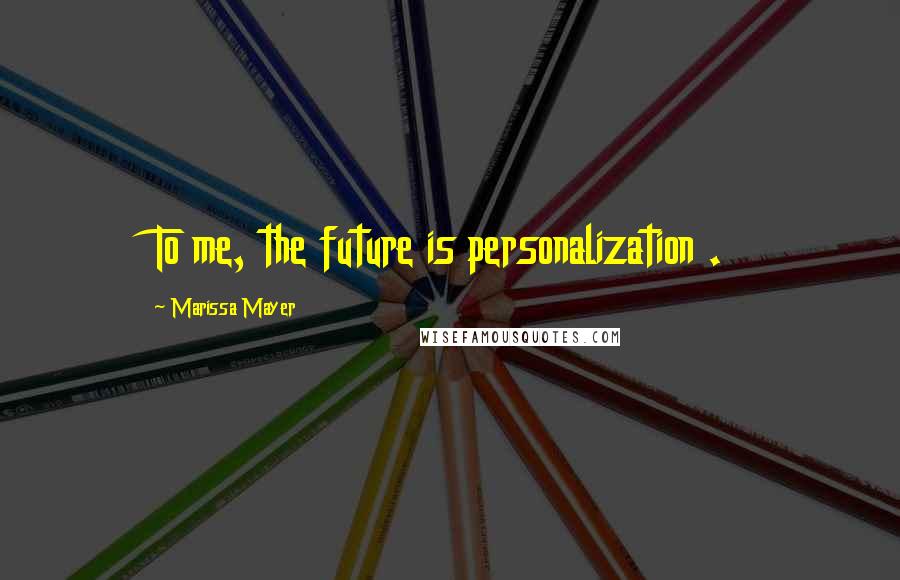 Marissa Mayer Quotes: To me, the future is personalization .