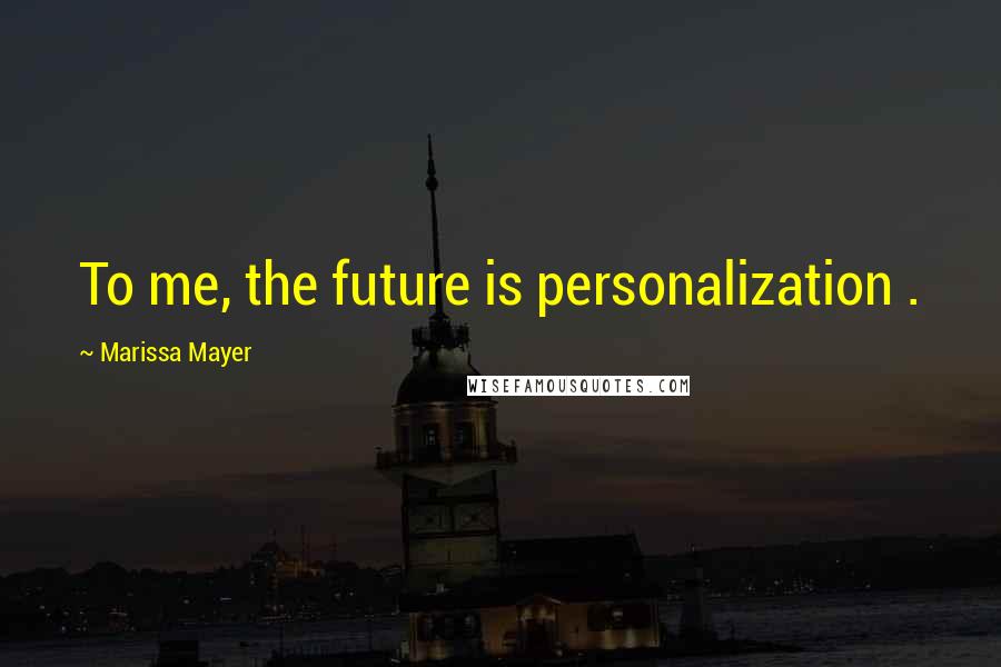 Marissa Mayer Quotes: To me, the future is personalization .