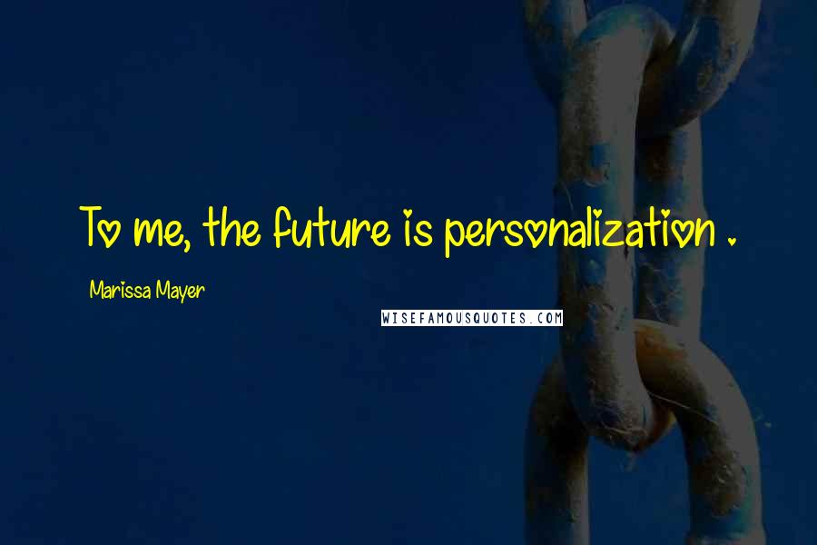 Marissa Mayer Quotes: To me, the future is personalization .