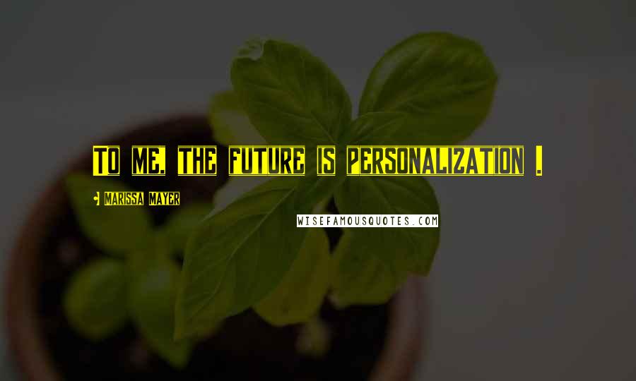 Marissa Mayer Quotes: To me, the future is personalization .
