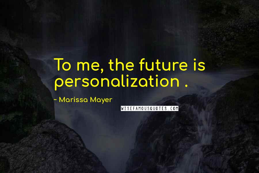 Marissa Mayer Quotes: To me, the future is personalization .