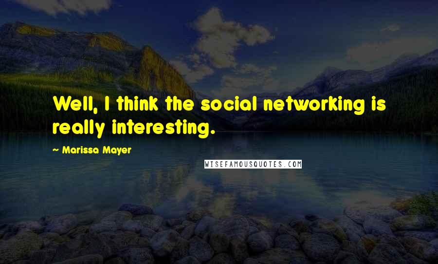 Marissa Mayer Quotes: Well, I think the social networking is really interesting.