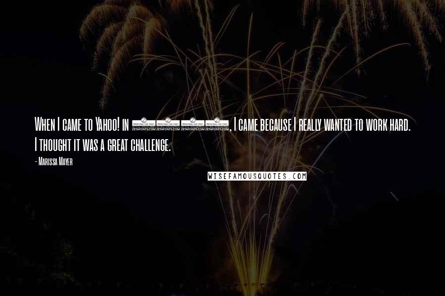 Marissa Mayer Quotes: When I came to Yahoo! in 2012, I came because I really wanted to work hard. I thought it was a great challenge.