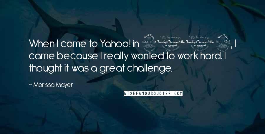 Marissa Mayer Quotes: When I came to Yahoo! in 2012, I came because I really wanted to work hard. I thought it was a great challenge.
