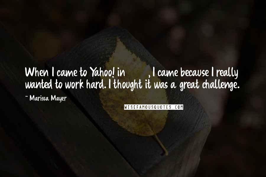 Marissa Mayer Quotes: When I came to Yahoo! in 2012, I came because I really wanted to work hard. I thought it was a great challenge.