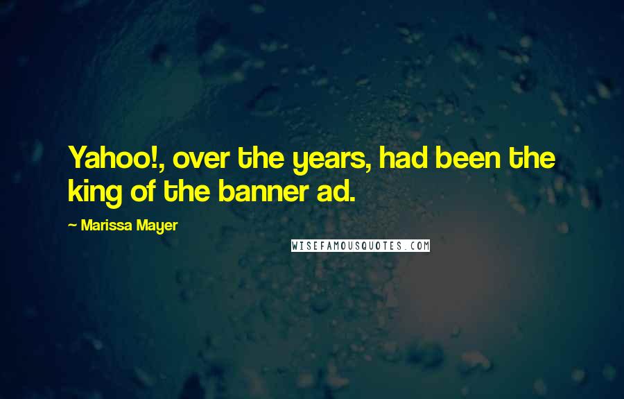 Marissa Mayer Quotes: Yahoo!, over the years, had been the king of the banner ad.