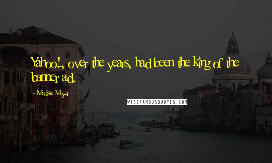 Marissa Mayer Quotes: Yahoo!, over the years, had been the king of the banner ad.