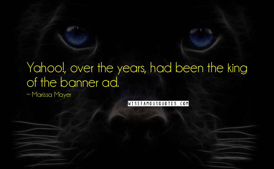 Marissa Mayer Quotes: Yahoo!, over the years, had been the king of the banner ad.