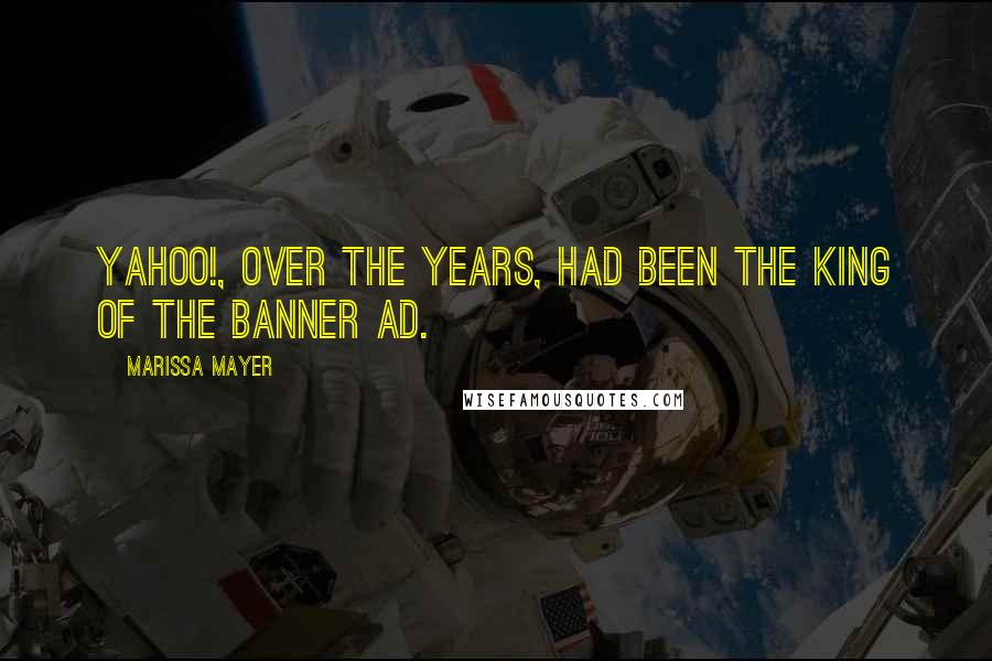 Marissa Mayer Quotes: Yahoo!, over the years, had been the king of the banner ad.