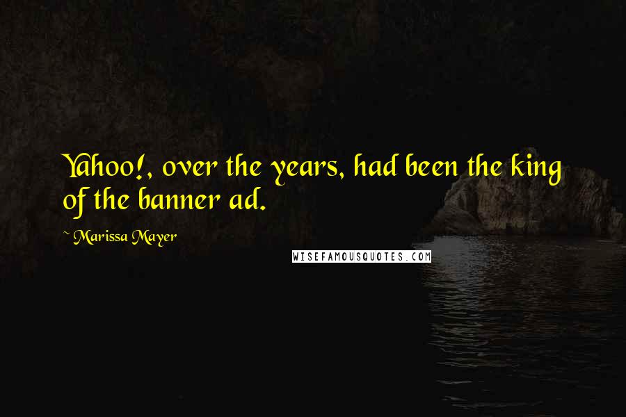 Marissa Mayer Quotes: Yahoo!, over the years, had been the king of the banner ad.