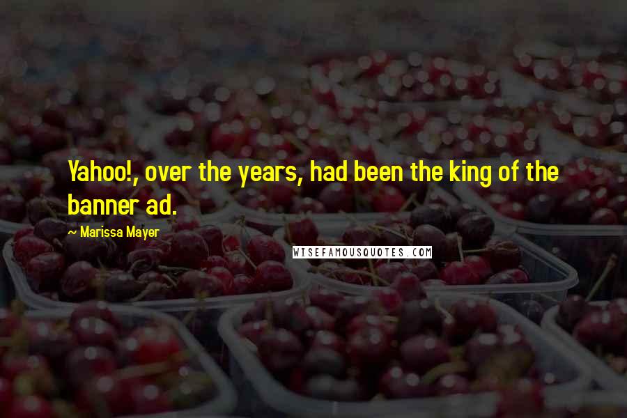 Marissa Mayer Quotes: Yahoo!, over the years, had been the king of the banner ad.