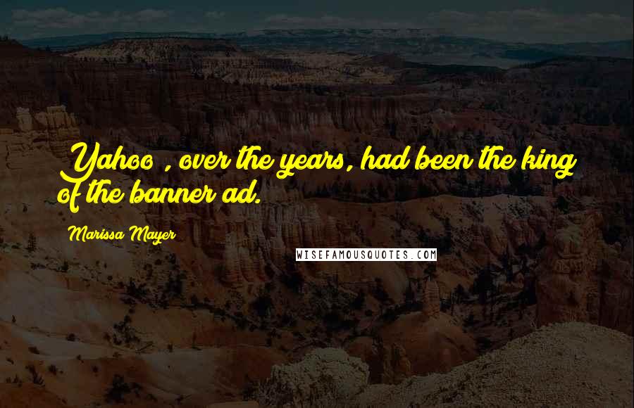 Marissa Mayer Quotes: Yahoo!, over the years, had been the king of the banner ad.