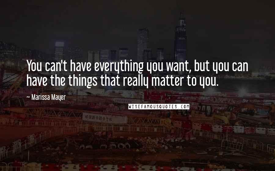 Marissa Mayer Quotes: You can't have everything you want, but you can have the things that really matter to you.